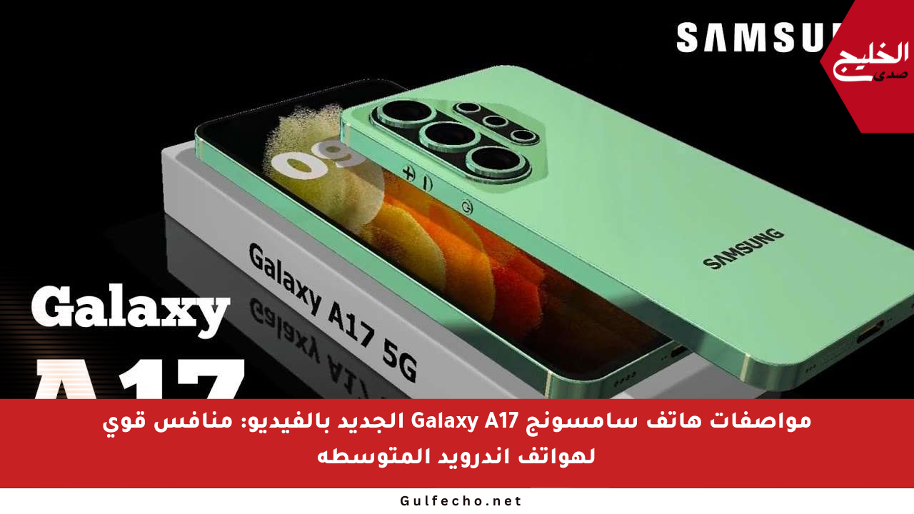 مواصفات هاتف سامسونج Galaxy A17 الجديد بالفيديو: منافس قوي لهواتف أندرويد المتوسطة